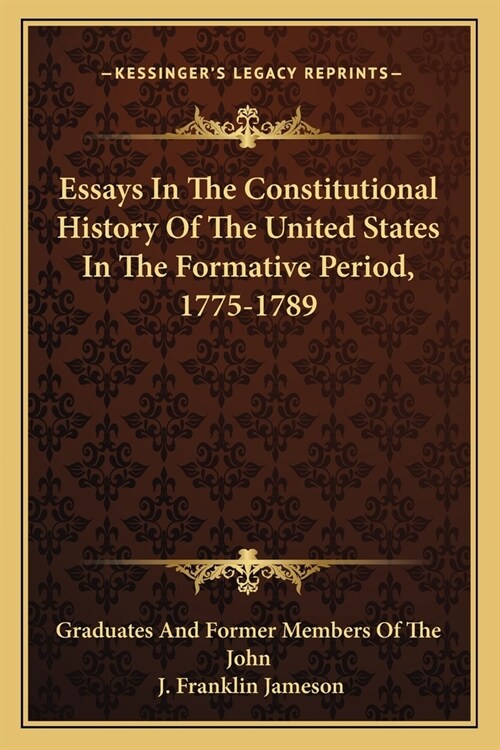 Essays In The Constitutional History Of The United States In The Formative Period, 1775-1789 (Paperback)