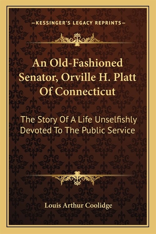 An Old-Fashioned Senator, Orville H. Platt Of Connecticut: The Story Of A Life Unselfishly Devoted To The Public Service (Paperback)