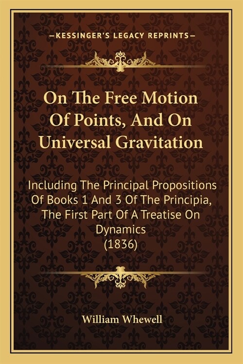 On The Free Motion Of Points, And On Universal Gravitation: Including The Principal Propositions Of Books 1 And 3 Of The Principia, The First Part Of (Paperback)