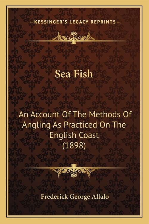 Sea Fish: An Account Of The Methods Of Angling As Practiced On The English Coast (1898) (Paperback)