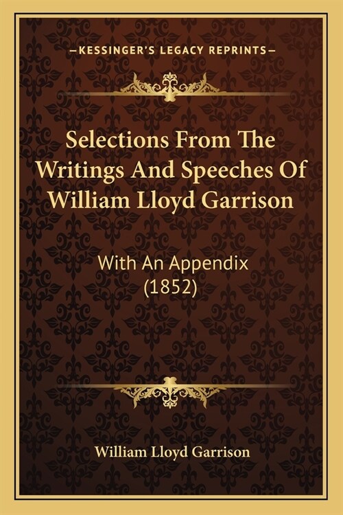 Selections From The Writings And Speeches Of William Lloyd Garrison: With An Appendix (1852) (Paperback)