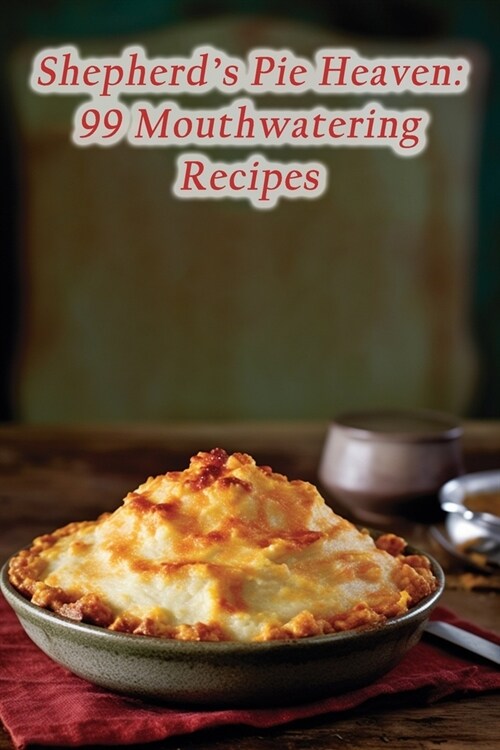 Shepherds Pie Heaven: 99 Mouthwatering Recipes (Paperback)