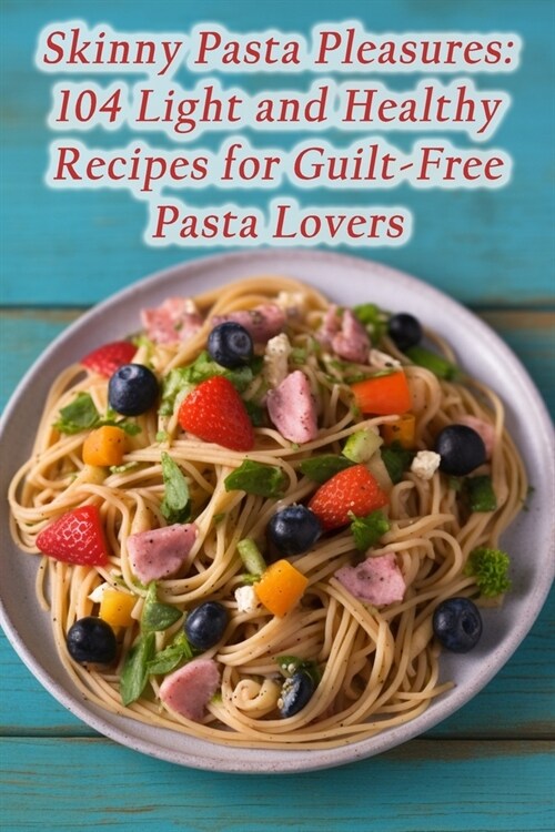 Skinny Pasta Pleasures: 104 Light and Healthy Recipes for Guilt-Free Pasta Lovers (Paperback)