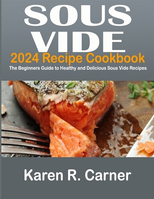 SOUS VIDE 2024 Recipe Cookbook: The Beginners Guide to Healthy and Delicious Sous Vide Recipes (Paperback)
