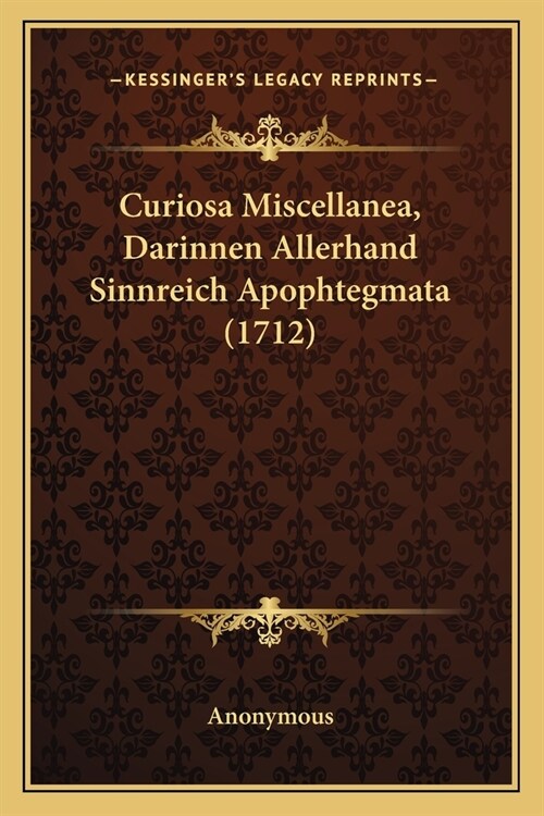 Curiosa Miscellanea, Darinnen Allerhand Sinnreich Apophtegmata (1712) (Paperback)