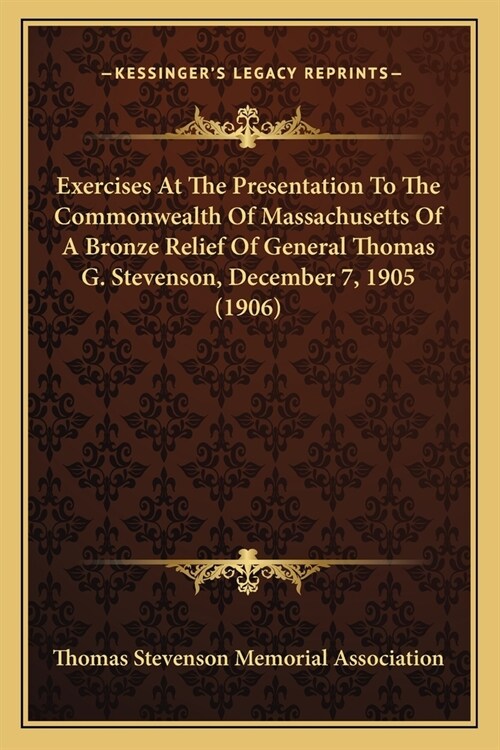 Exercises At The Presentation To The Commonwealth Of Massachusetts Of A Bronze Relief Of General Thomas G. Stevenson, December 7, 1905 (1906) (Paperback)