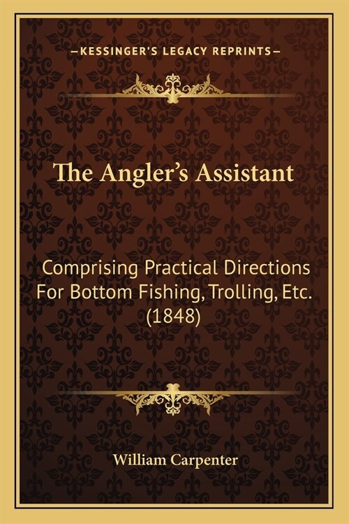 The Anglers Assistant: Comprising Practical Directions For Bottom Fishing, Trolling, Etc. (1848) (Paperback)