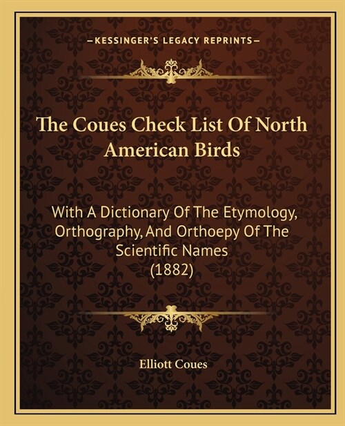 The Coues Check List Of North American Birds: With A Dictionary Of The Etymology, Orthography, And Orthoepy Of The Scientific Names (1882) (Paperback)