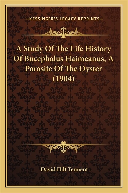 A Study Of The Life History Of Bucephalus Haimeanus, A Parasite Of The Oyster (1904) (Paperback)