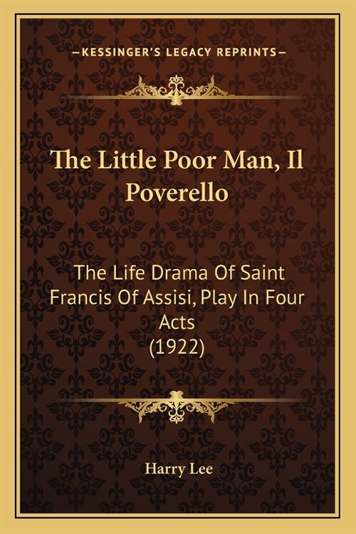 The Little Poor Man, Il Poverello: The Life Drama Of Saint Francis Of Assisi, Play In Four Acts (1922) (Paperback)