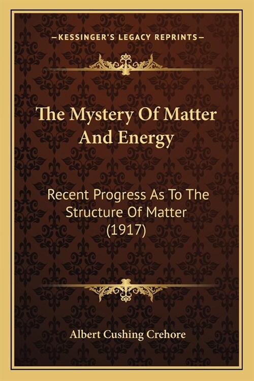 The Mystery Of Matter And Energy: Recent Progress As To The Structure Of Matter (1917) (Paperback)