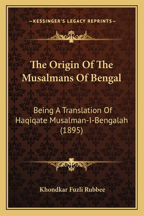 The Origin Of The Musalmans Of Bengal: Being A Translation Of Haqiqate Musalman-I-Bengalah (1895) (Paperback)