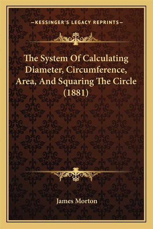 The System Of Calculating Diameter, Circumference, Area, And Squaring The Circle (1881) (Paperback)