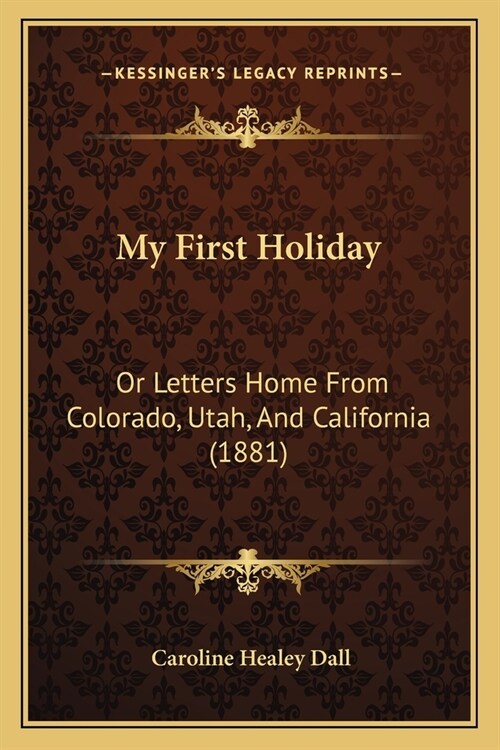 My First Holiday: Or Letters Home From Colorado, Utah, And California (1881) (Paperback)