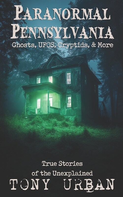 Paranormal Pennsylvania: Ghosts, UFOs, Cryptids, & More - True Stories of the Unexplained (Paperback)