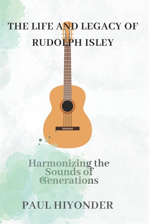 The Life and Legacy of Rudolph Isley: Harmonizing the Sounds of Generations (Paperback)