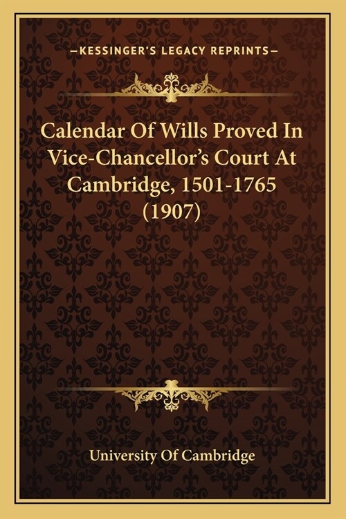 Calendar Of Wills Proved In Vice-Chancellors Court At Cambridge, 1501-1765 (1907) (Paperback)
