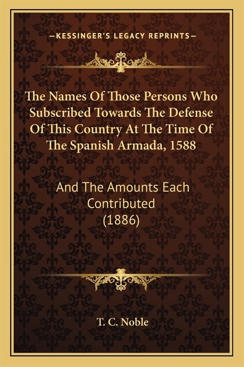 The Names Of Those Persons Who Subscribed Towards The Defense Of This Country At The Time Of The Spanish Armada, 1588: And The Amounts Each Contribute (Paperback)