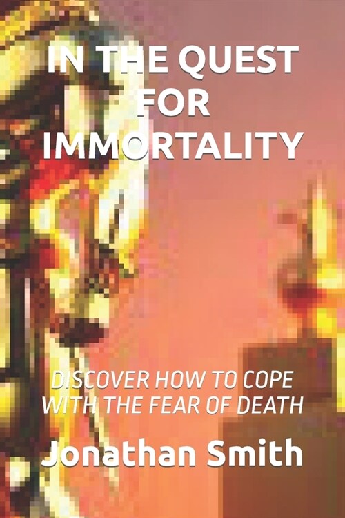 In the Quest for Immortality: Discover How to Cope with the Fear of Death (Paperback)