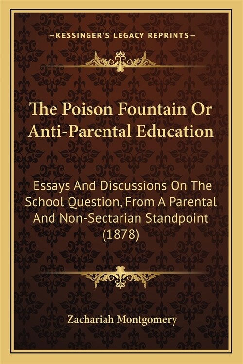 The Poison Fountain Or Anti-Parental Education: Essays And Discussions On The School Question, From A Parental And Non-Sectarian Standpoint (1878) (Paperback)