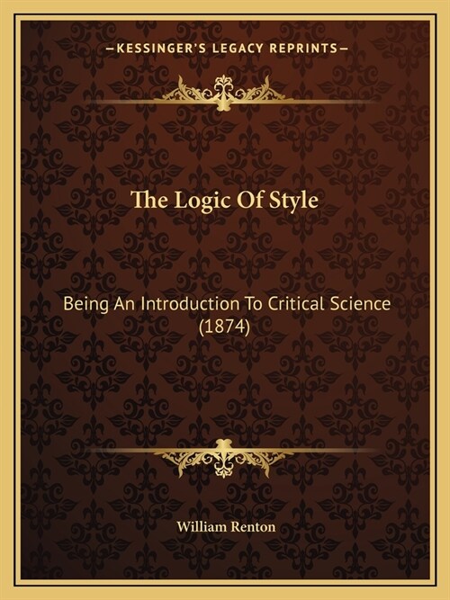 The Logic Of Style: Being An Introduction To Critical Science (1874) (Paperback)