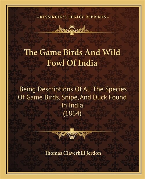 The Game Birds And Wild Fowl Of India: Being Descriptions Of All The Species Of Game Birds, Snipe, And Duck Found In India (1864) (Paperback)