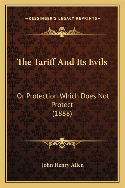 The Tariff And Its Evils: Or Protection Which Does Not Protect (1888) (Paperback)