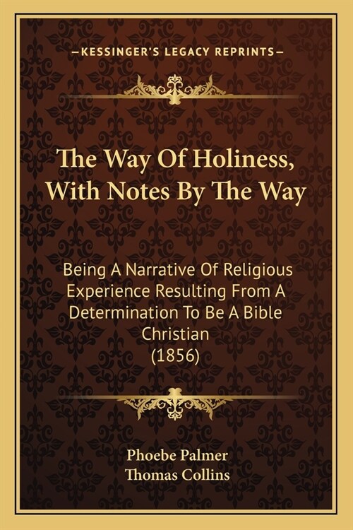 The Way Of Holiness, With Notes By The Way: Being A Narrative Of Religious Experience Resulting From A Determination To Be A Bible Christian (1856) (Paperback)