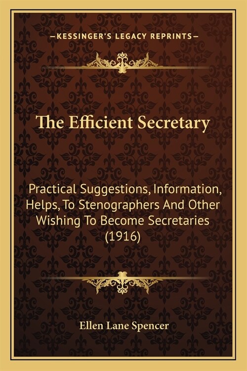 The Efficient Secretary: Practical Suggestions, Information, Helps, To Stenographers And Other Wishing To Become Secretaries (1916) (Paperback)