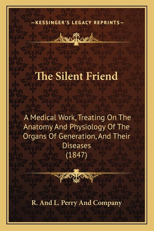 The Silent Friend: A Medical Work, Treating On The Anatomy And Physiology Of The Organs Of Generation, And Their Diseases (1847) (Paperback)