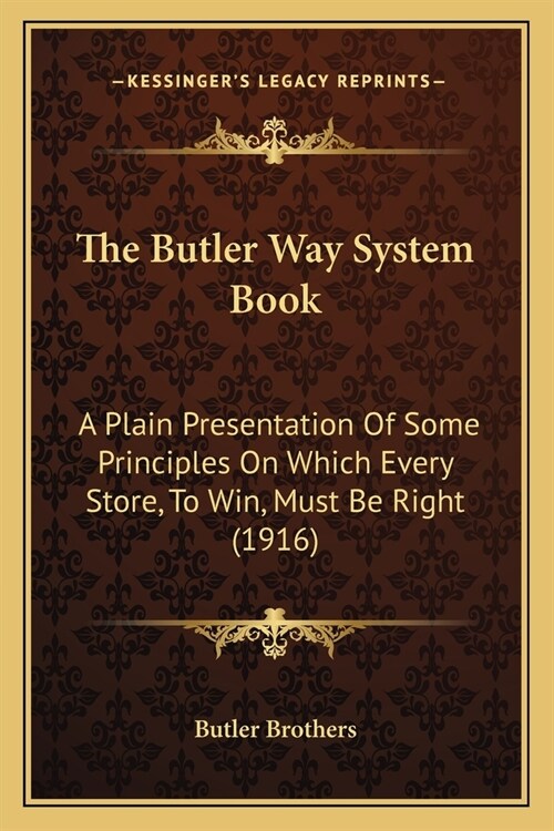 The Butler Way System Book: A Plain Presentation Of Some Principles On Which Every Store, To Win, Must Be Right (1916) (Paperback)