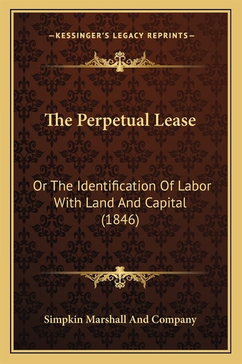 The Perpetual Lease: Or The Identification Of Labor With Land And Capital (1846) (Paperback)