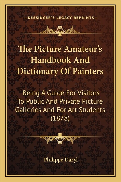 The Picture Amateurs Handbook And Dictionary Of Painters: Being A Guide For Visitors To Public And Private Picture Galleries And For Art Students (18 (Paperback)