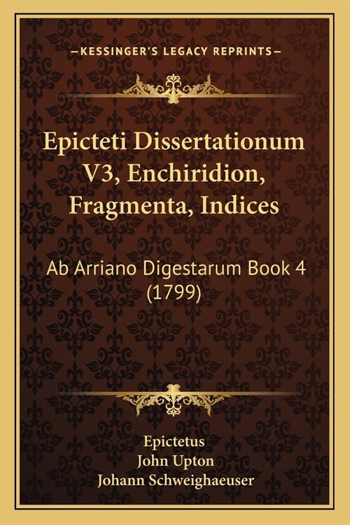 Epicteti Dissertationum V3, Enchiridion, Fragmenta, Indices: Ab Arriano Digestarum Book 4 (1799) (Paperback)