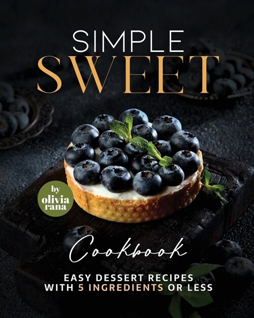 Simple Sweet Cookbook: Easy Dessert Recipes with 5 Ingredients or Less (Paperback)