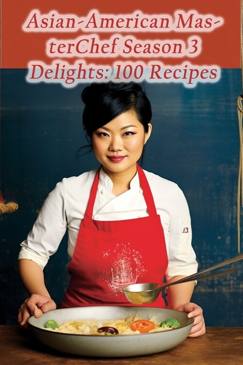 Asian-American MasterChef Season 3 Delights: 100 Recipes (Paperback)