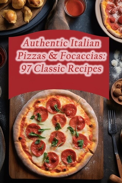 Authentic Italian Pizzas & Focaccias: 97 Classic Recipes (Paperback)