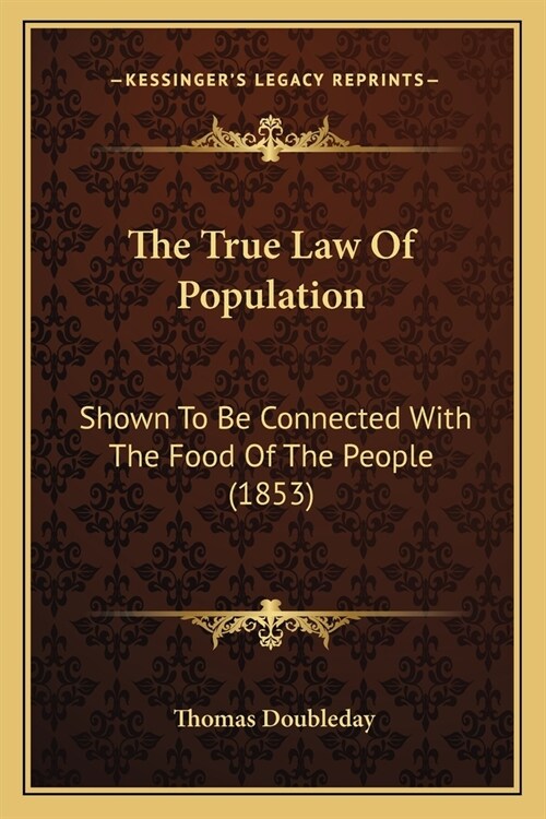 The True Law Of Population: Shown To Be Connected With The Food Of The People (1853) (Paperback)