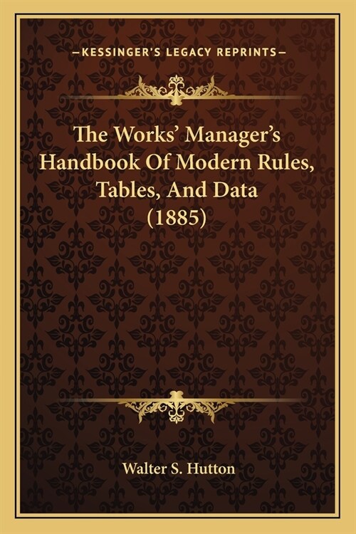 The Works Managers Handbook Of Modern Rules, Tables, And Data (1885) (Paperback)