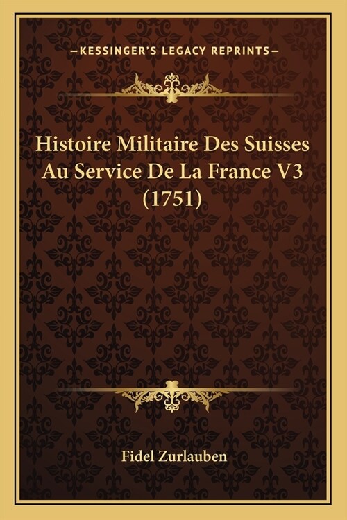 Histoire Militaire Des Suisses Au Service De La France V3 (1751) (Paperback)
