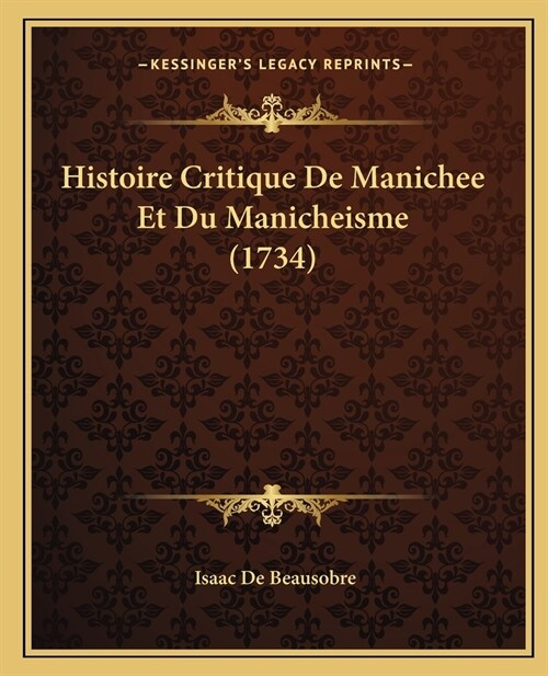 Histoire Critique De Manichee Et Du Manicheisme (1734) (Paperback)