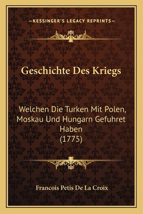 Geschichte Des Kriegs: Welchen Die Turken Mit Polen, Moskau Und Hungarn Gefuhret Haben (1775) (Paperback)