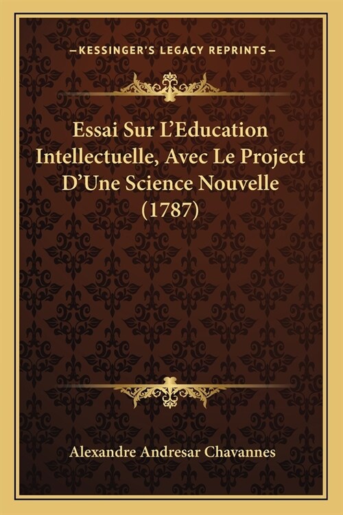 Essai Sur LEducation Intellectuelle, Avec Le Project DUne Science Nouvelle (1787) (Paperback)