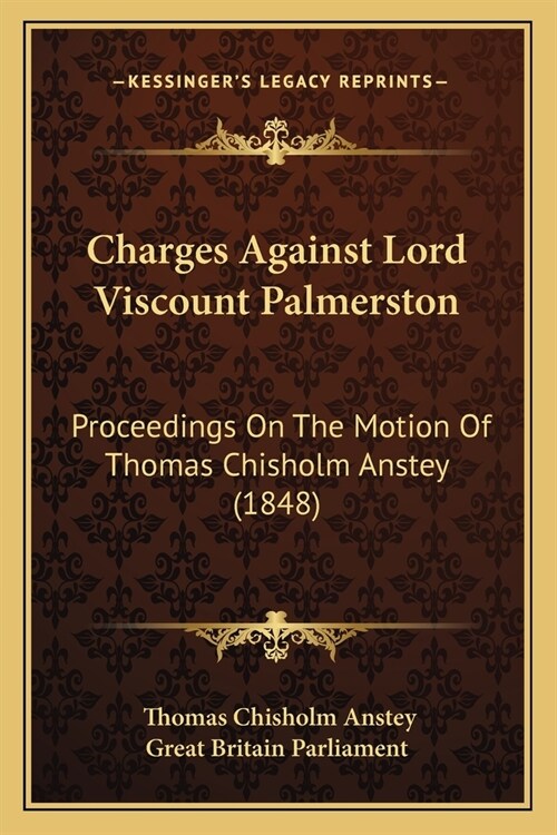 Charges Against Lord Viscount Palmerston: Proceedings On The Motion Of Thomas Chisholm Anstey (1848) (Paperback)