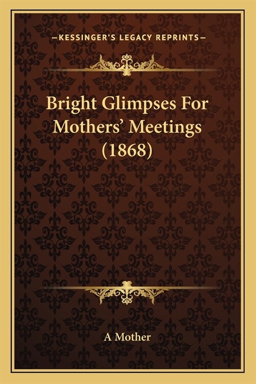 Bright Glimpses For Mothers Meetings (1868) (Paperback)