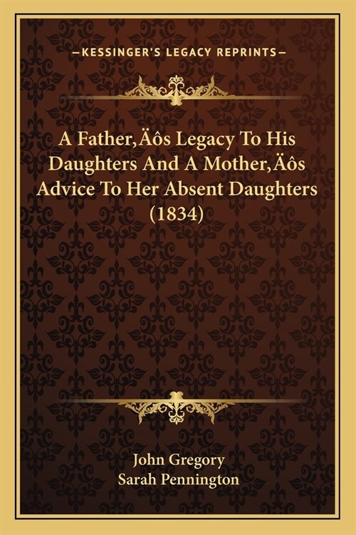 A Fathers Legacy To His Daughters And A Mothers Advice To Her Absent Daughters (1834) (Paperback)