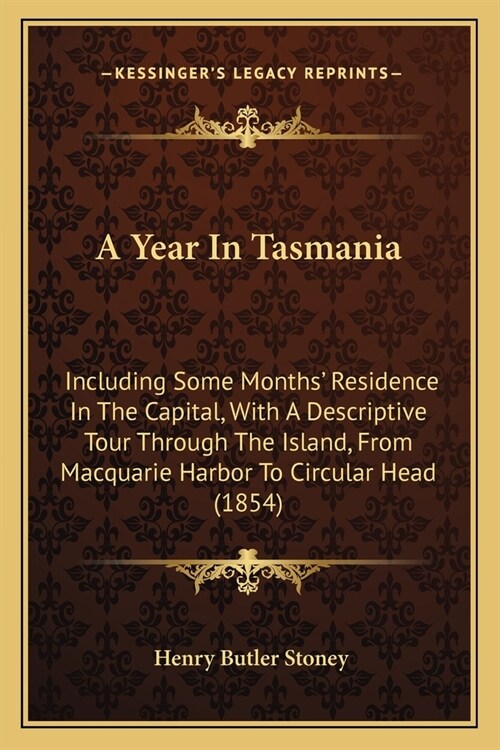 A Year In Tasmania: Including Some Months Residence In The Capital, With A Descriptive Tour Through The Island, From Macquarie Harbor To (Paperback)