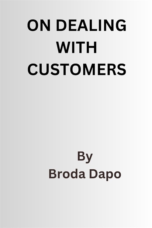 On Dealing with customers: 10 Big lesson to preserve your sanity and peace of mind (Paperback)