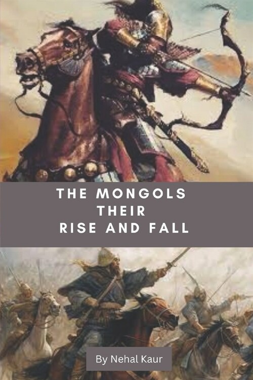 The Mongols their Rise and Fall: The Whirlwind of destruction that blew in from the Steppe (Paperback)