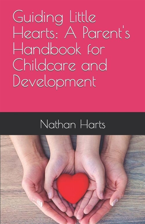 Guiding Little Hearts: A Parents Handbook for Childcare and Development (Paperback)